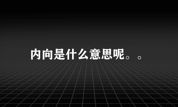 内向是什么意思呢。。