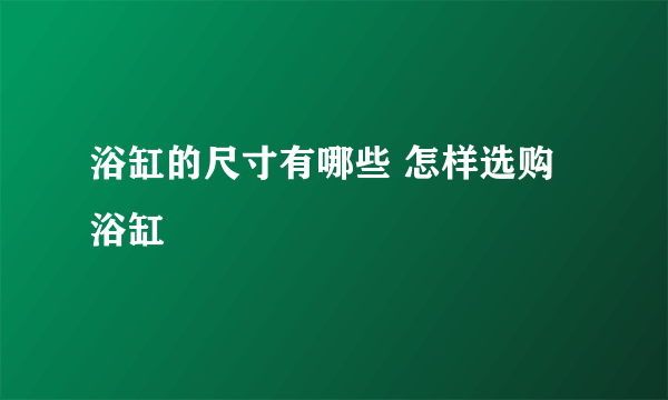 浴缸的尺寸有哪些 怎样选购浴缸