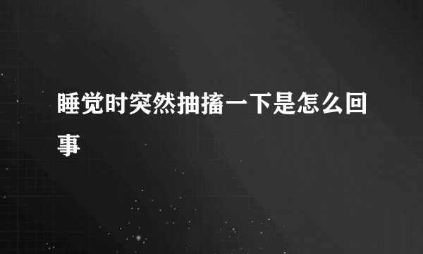 睡觉时突然抽搐一下是怎么回事