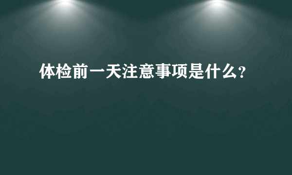 体检前一天注意事项是什么？