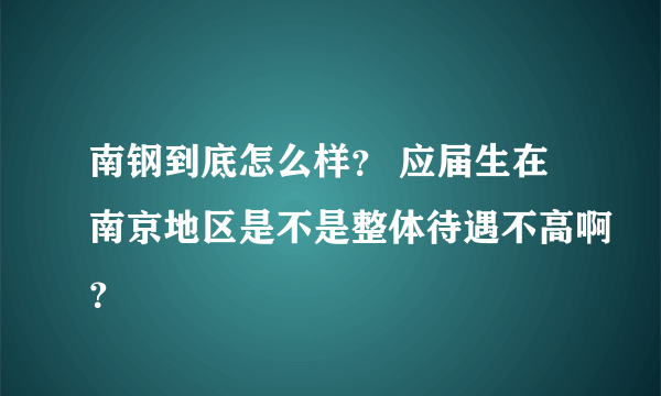 南钢到底怎么样？ 应届生在南京地区是不是整体待遇不高啊？