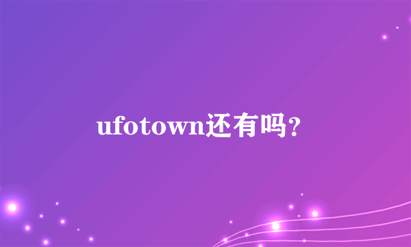 ufotown还有吗？