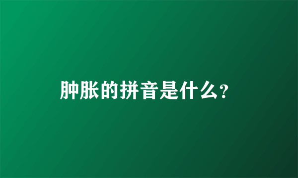 肿胀的拼音是什么？