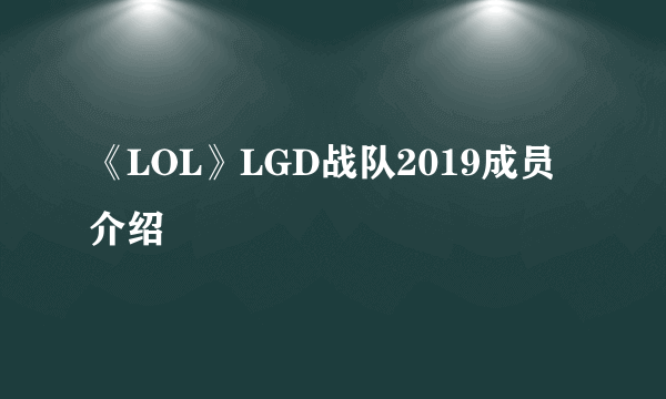 《LOL》LGD战队2019成员介绍