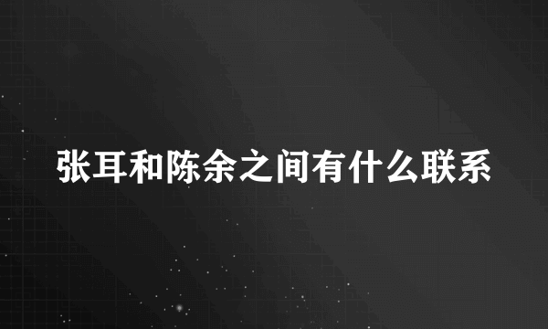 张耳和陈余之间有什么联系