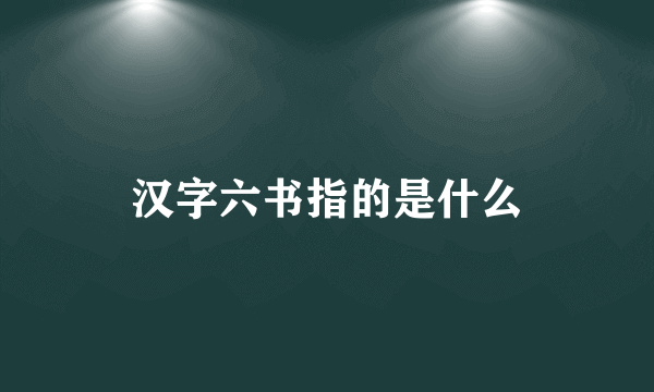 汉字六书指的是什么