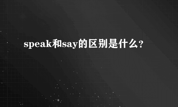 speak和say的区别是什么？