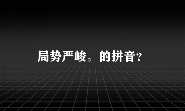 局势严峻。的拼音？