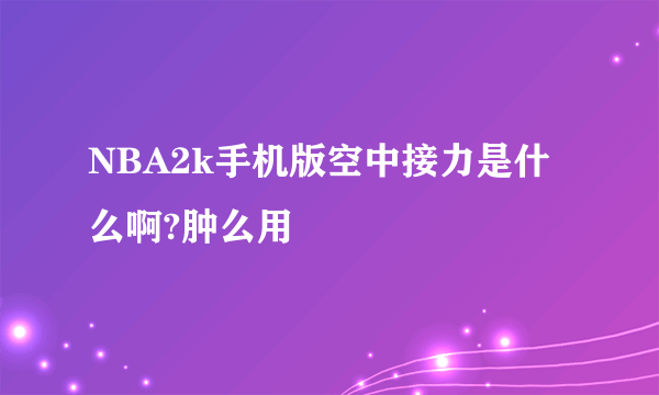 NBA2k手机版空中接力是什么啊?肿么用