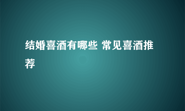 结婚喜酒有哪些 常见喜酒推荐