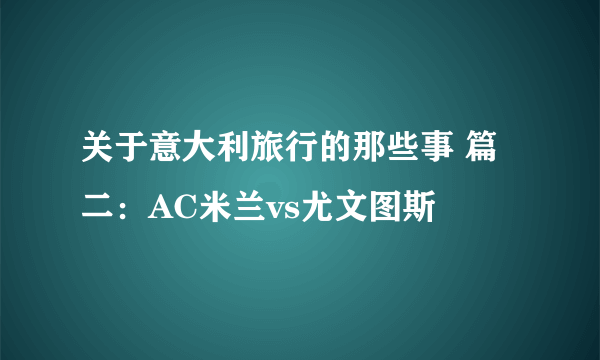 关于意大利旅行的那些事 篇二：AC米兰vs尤文图斯