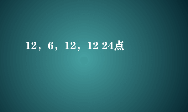 12，6，12，12 24点