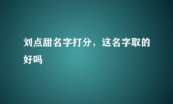 刘点甜名字打分，这名字取的好吗