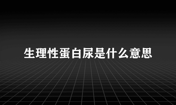 生理性蛋白尿是什么意思