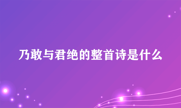 乃敢与君绝的整首诗是什么