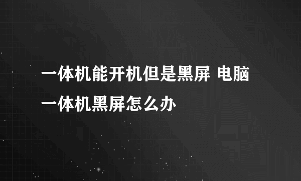 一体机能开机但是黑屏 电脑一体机黑屏怎么办