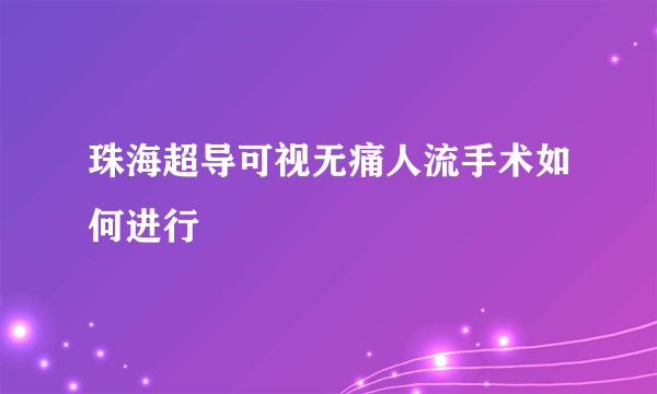 珠海超导可视无痛人流手术如何进行