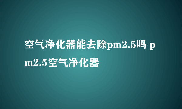 空气净化器能去除pm2.5吗 pm2.5空气净化器