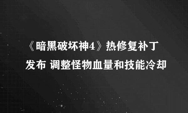 《暗黑破坏神4》热修复补丁发布 调整怪物血量和技能冷却