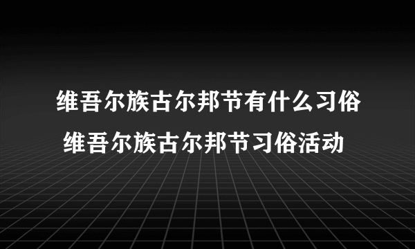 维吾尔族古尔邦节有什么习俗 维吾尔族古尔邦节习俗活动