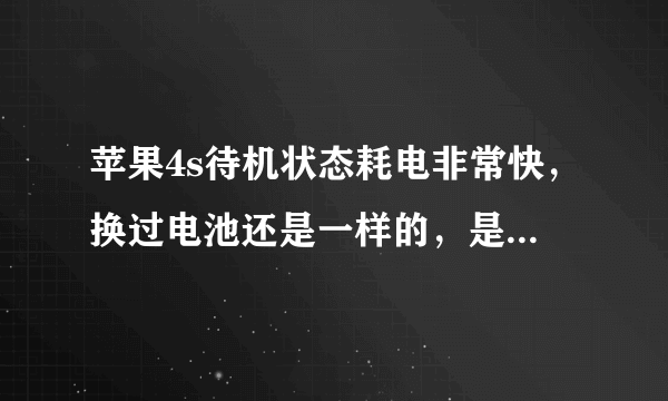 苹果4s待机状态耗电非常快，换过电池还是一样的，是怎么回事？