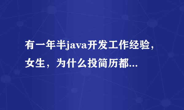 有一年半java开发工作经验，女生，为什么投简历都没有面试？