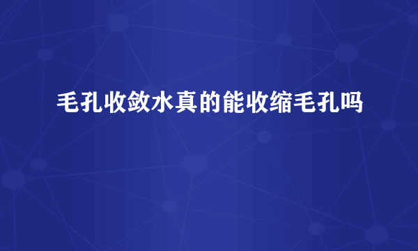 毛孔收敛水真的能收缩毛孔吗