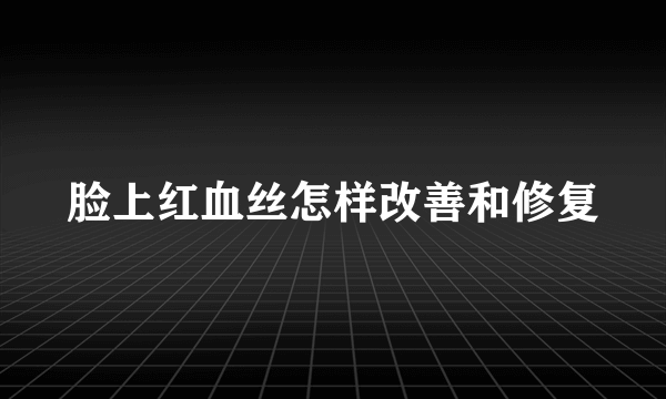 脸上红血丝怎样改善和修复