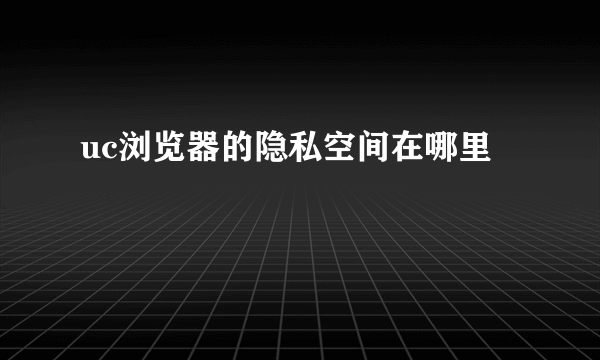 uc浏览器的隐私空间在哪里