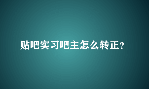 贴吧实习吧主怎么转正？