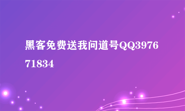 黑客免费送我问道号QQ397671834