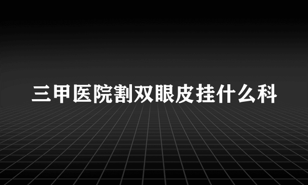 三甲医院割双眼皮挂什么科