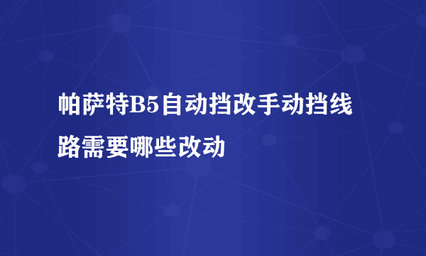 帕萨特B5自动挡改手动挡线路需要哪些改动