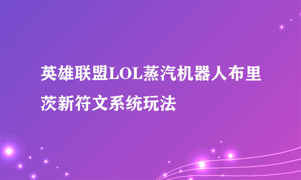 英雄联盟LOL蒸汽机器人布里茨新符文系统玩法