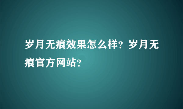 岁月无痕效果怎么样？岁月无痕官方网站？