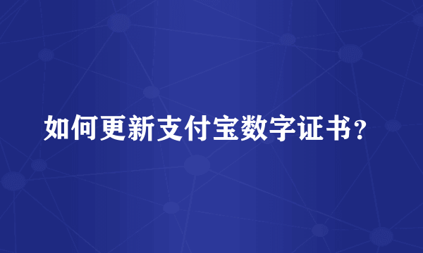 如何更新支付宝数字证书？