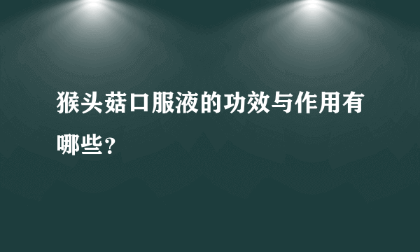 猴头菇口服液的功效与作用有哪些？