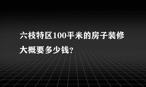 六枝特区100平米的房子装修大概要多少钱？