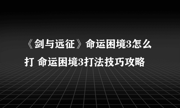 《剑与远征》命运困境3怎么打 命运困境3打法技巧攻略