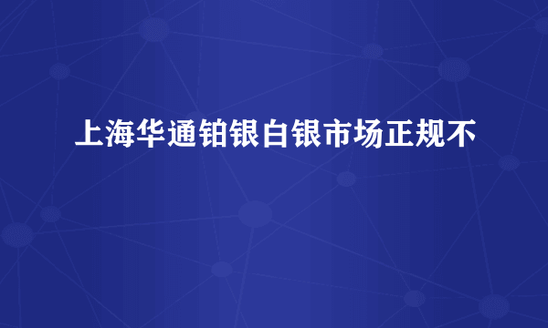 上海华通铂银白银市场正规不