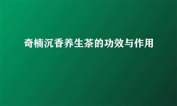 奇楠沉香养生茶的功效与作用