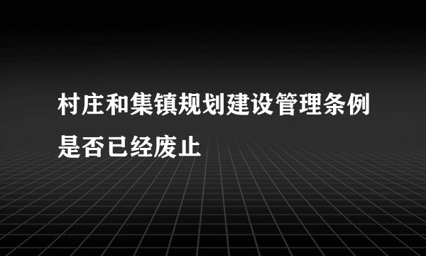 村庄和集镇规划建设管理条例是否已经废止