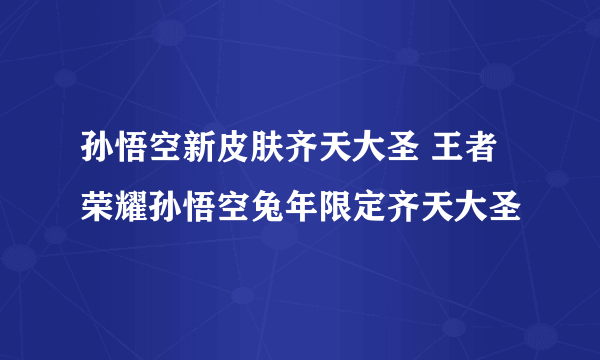 孙悟空新皮肤齐天大圣 王者荣耀孙悟空兔年限定齐天大圣