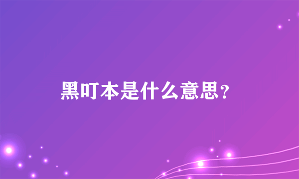 黑叮本是什么意思？