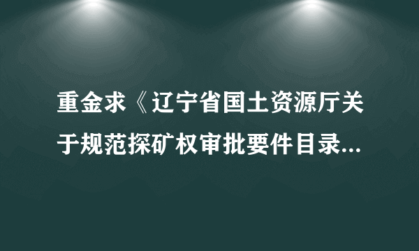 重金求《辽宁省国土资源厅关于规范探矿权审批要件目录的公告》（2012年第2号）