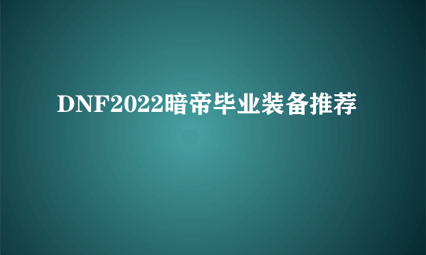 DNF2022暗帝毕业装备推荐