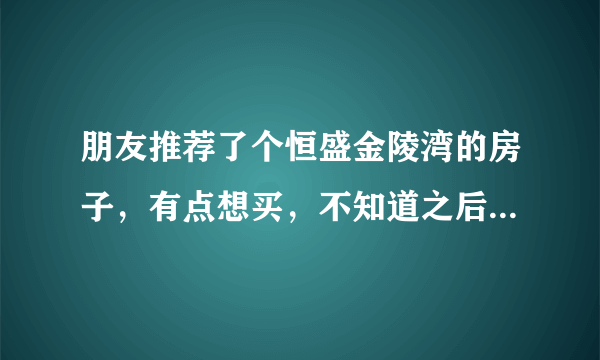 朋友推荐了个恒盛金陵湾的房子，有点想买，不知道之后住在这生活方便不？周边配套全不全？