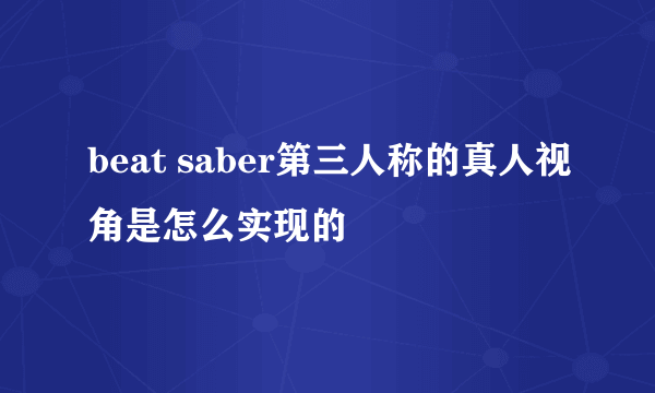 beat saber第三人称的真人视角是怎么实现的