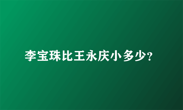 李宝珠比王永庆小多少？