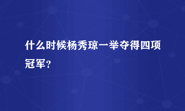 什么时候杨秀琼一举夺得四项冠军？